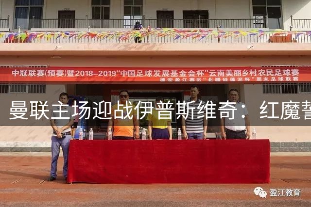 曼联主场迎战伊普斯维奇：红魔誓破进球荒，升班马来势汹汹