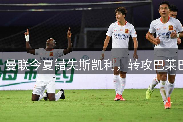 曼联今夏错失斯凯利，转攻巴莱巴内幕曝光