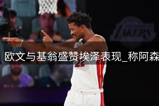 欧文与基翁盛赞埃泽表现 称阿森纳夺冠极具挑战